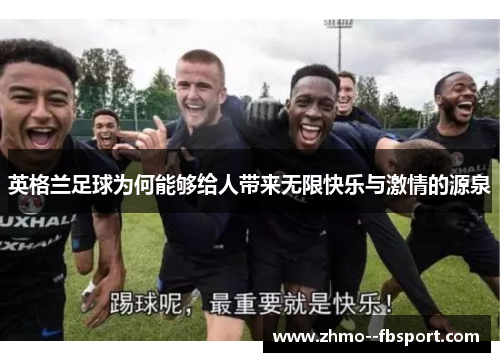 英格兰足球为何能够给人带来无限快乐与激情的源泉 英格兰足球为何能够给人带来无限快乐与激情的源泉