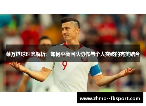 莱万进球理念解析:如何平衡团队协作与个人突破的完美结合 莱万进球理念解析:如何平衡团队协作与个人突破的完美结合
