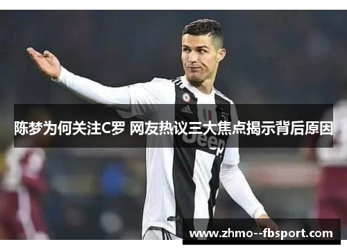 陈梦为何关注C罗 网友热议三大焦点揭示背后原因