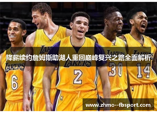 降薪续约詹姆斯助湖人重回巅峰复兴之路全面解析 降薪续约詹姆斯助湖人重回巅峰复兴之路全面解析