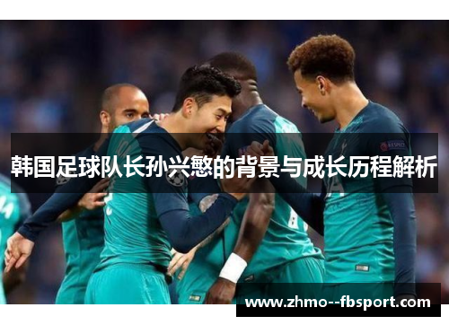 韩国足球队长孙兴慜的背景与成长历程解析