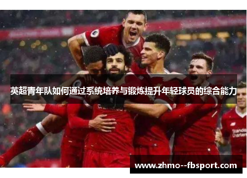 英超青年队如何通过系统培养与锻炼提升年轻球员的综合能力