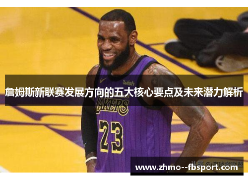詹姆斯新联赛发展方向的五大核心要点及未来潜力解析 詹姆斯新联赛发展方向的五大核心要点及未来潜力解析