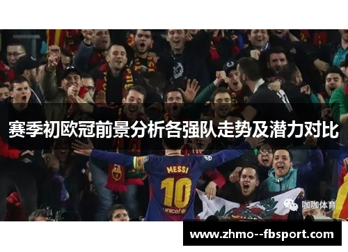 赛季初欧冠前景分析各强队走势及潜力对比 赛季初欧冠前景分析各强队走势及潜力对比