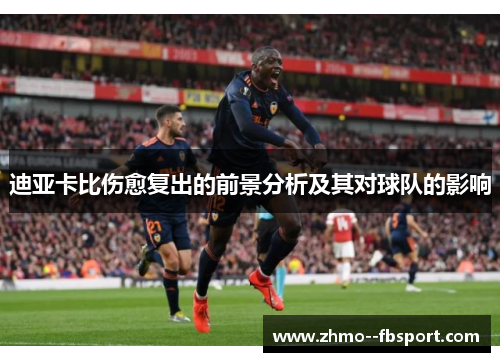 迪亚卡比伤愈复出的前景分析及其对球队的影响