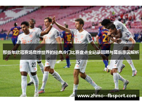 那些年欧冠赛场震惊世界的经典冷门比赛盘点全纪录回顾与幕后原因解析