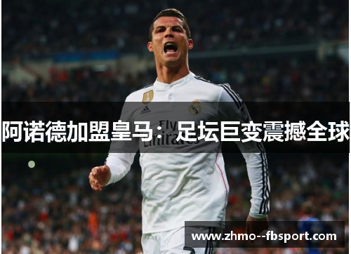 阿诺德加盟皇马:足坛巨变震撼全球 阿诺德加盟皇马:足坛巨变震撼全球