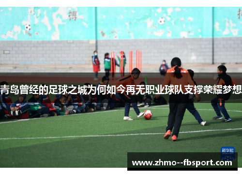 青岛曾经的足球之城为何如今再无职业球队支撑荣耀梦想 青岛曾经的足球之城为何如今再无职业球队支撑荣耀梦想