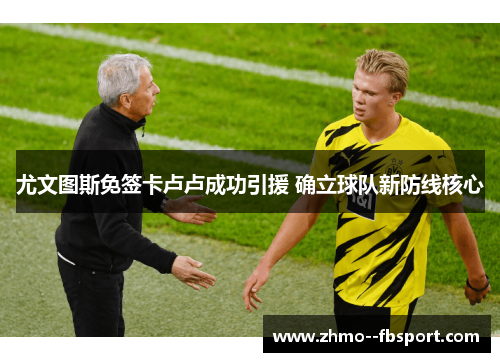 尤文图斯免签卡卢卢成功引援 确立球队新防线核心