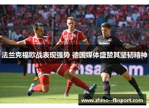 法兰克福欧战表现强势 德国媒体盛赞其坚韧精神 法兰克福欧战表现强势 德国媒体盛赞其坚韧精神