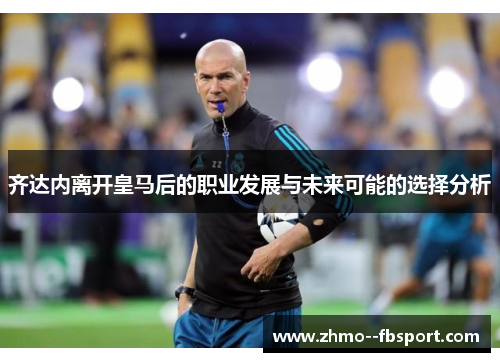 齐达内离开皇马后的职业发展与未来可能的选择分析