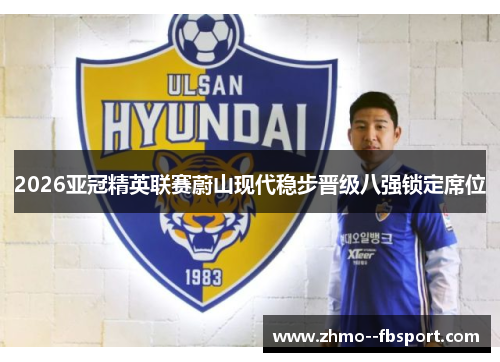 2026亚冠精英联赛蔚山现代稳步晋级八强锁定席位