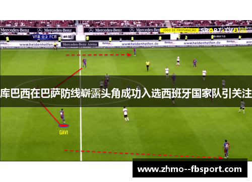 库巴西在巴萨防线崭露头角成功入选西班牙国家队引关注