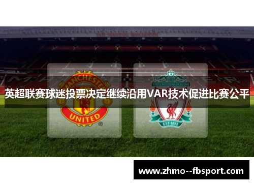 英超联赛球迷投票决定继续沿用VAR技术促进比赛公平 英超联赛球迷投票决定继续沿用VAR技术促进比赛公平
