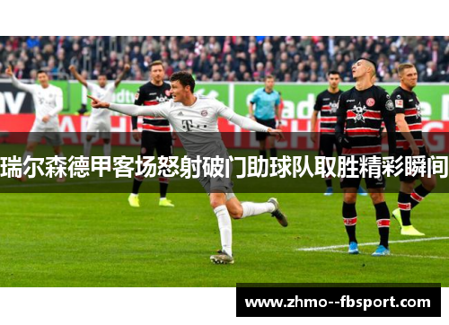 瑞尔森德甲客场怒射破门助球队取胜精彩瞬间