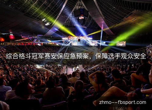 综合格斗冠军赛安保应急预案,保障选手观众安全 综合格斗冠军赛安保应急预案,保障选手观众安全