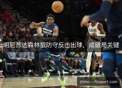 明尼苏达森林狼防守反击出球,成破局关键 明尼苏达森林狼防守反击出球,成破局关键