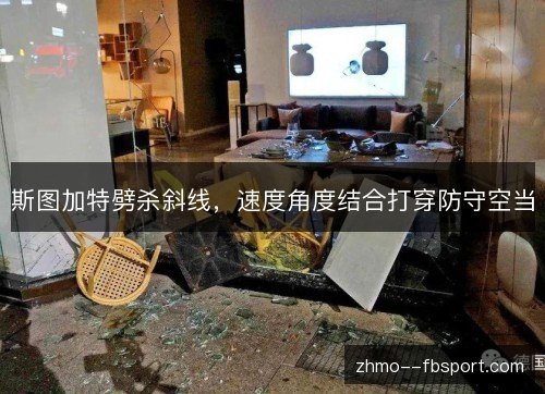 斯图加特劈杀斜线,速度角度结合打穿防守空当 斯图加特劈杀斜线,速度角度结合打穿防守空当
