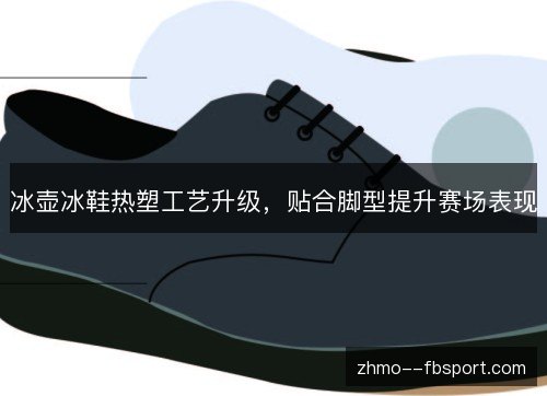 冰壶冰鞋热塑工艺升级,贴合脚型提升赛场表现 冰壶冰鞋热塑工艺升级,贴合脚型提升赛场表现