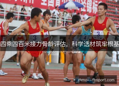四乘四百米接力骨龄评估,科学选材筑牢根基 四乘四百米接力骨龄评估,科学选材筑牢根基