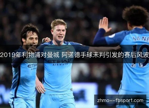 2019年利物浦对曼城 阿诺德手球未判引发的赛后风波 2019年利物浦对曼城 阿诺德手球未判引发的赛后风波